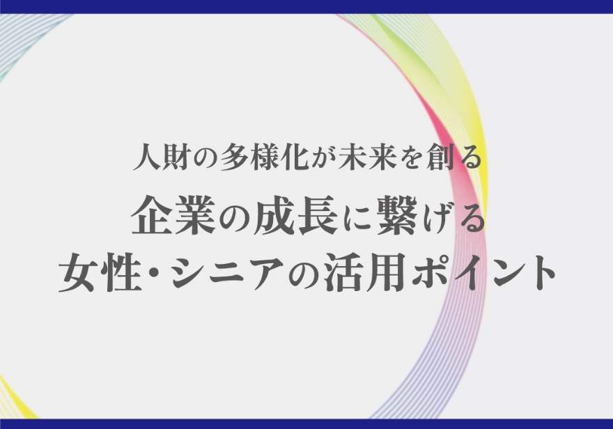 多様な人材活用セミナー 人財の多様化が未来を創る 企業の成長に繋げる女性・シニアの活用ポイント