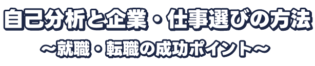 自己分析と企業・仕事選びの方法 〜就職・転職の成功ポイント〜