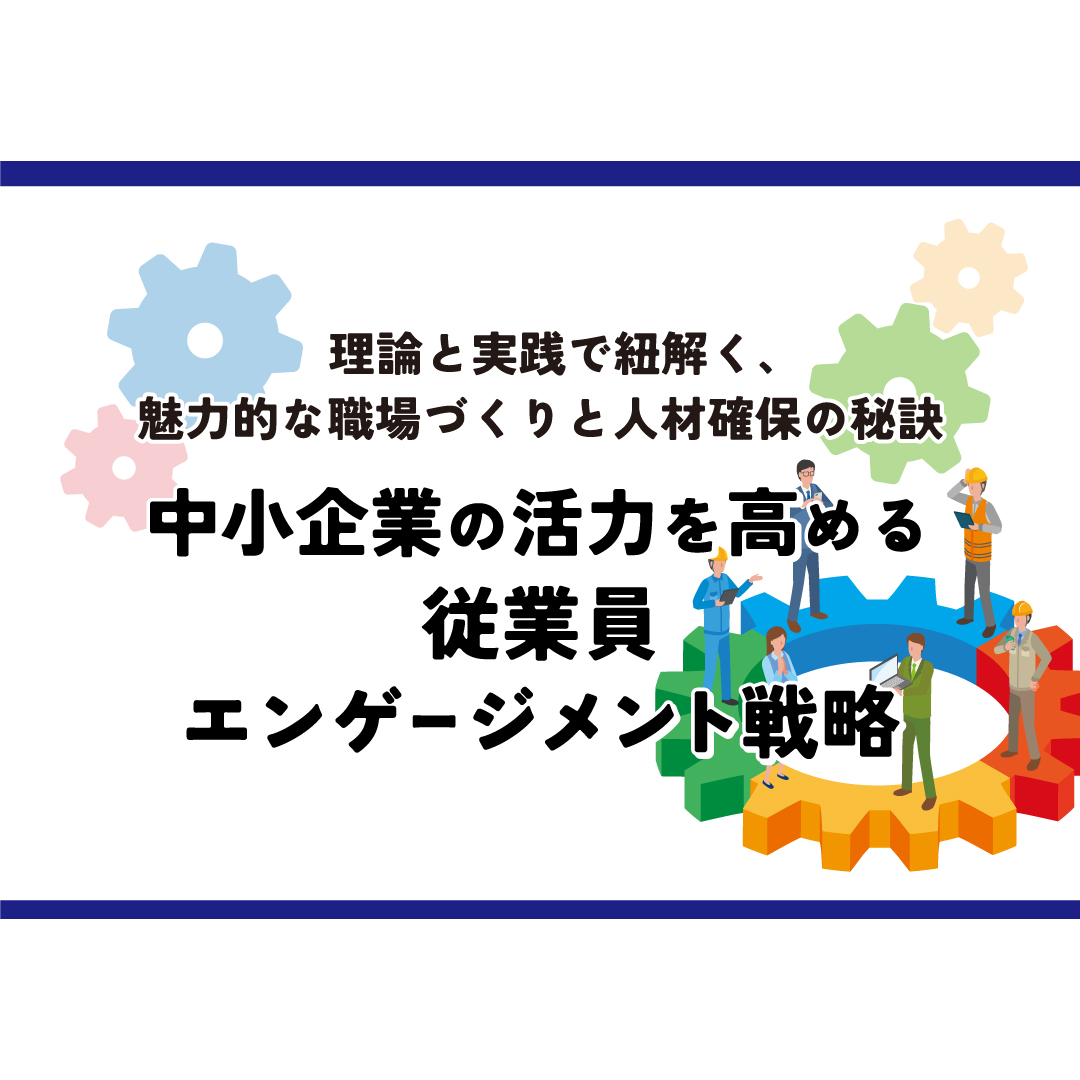 人材確保セミナー 理論と実践で紐解く、魅力的な職場づくりと人材確保の秘訣 中小企業の活力を高める従業員エンゲージメント戦略