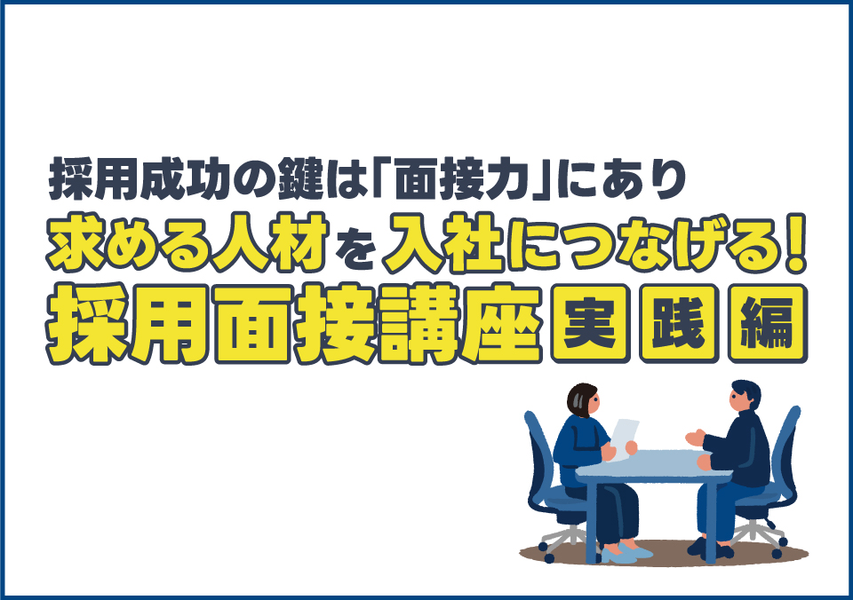 人材確保セミナー 採用成功の鍵は「面接力」にあり 求める人材を入社につなげる！採用面接講座【実践編】
