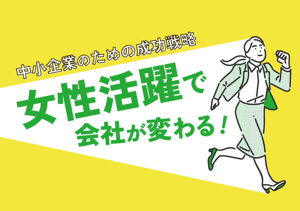 多様な人材活用セミナー ~中小企業のための成功戦略~ 女性活躍で会社が変わる!